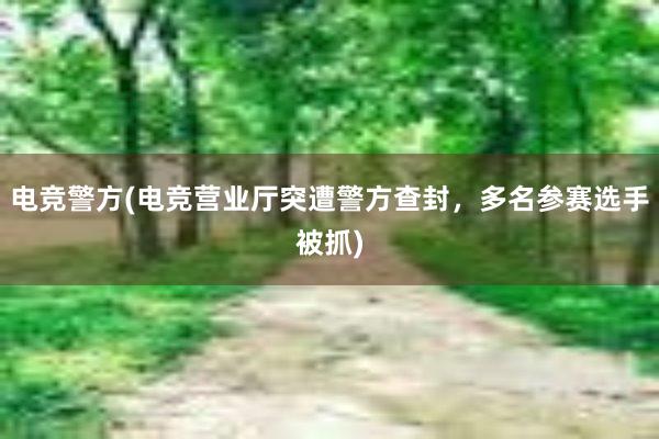 电竞警方(电竞营业厅突遭警方查封，多名参赛选手被抓)