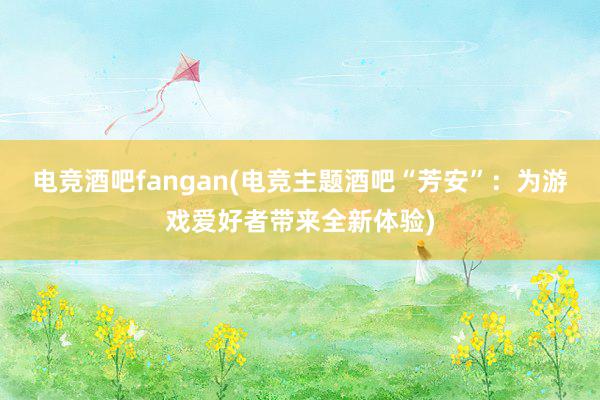 电竞酒吧fangan(电竞主题酒吧“芳安”：为游戏爱好者带来全新体验)