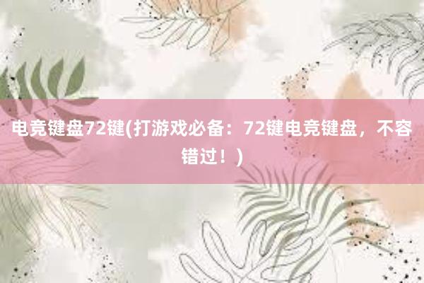 电竞键盘72键(打游戏必备：72键电竞键盘，不容错过！)