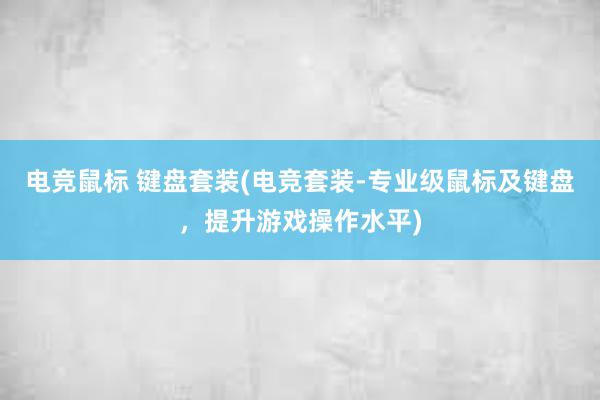 电竞鼠标 键盘套装(电竞套装-专业级鼠标及键盘，提升游戏操作水平)