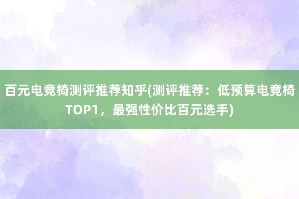 百元电竞椅测评推荐知乎(测评推荐：低预算电竞椅TOP1，最强性价比百元选手)