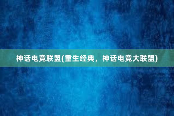 神话电竞联盟(重生经典，神话电竞大联盟)