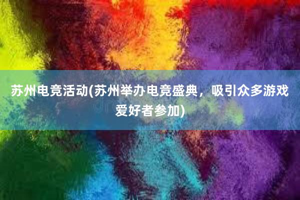 苏州电竞活动(苏州举办电竞盛典，吸引众多游戏爱好者参加)