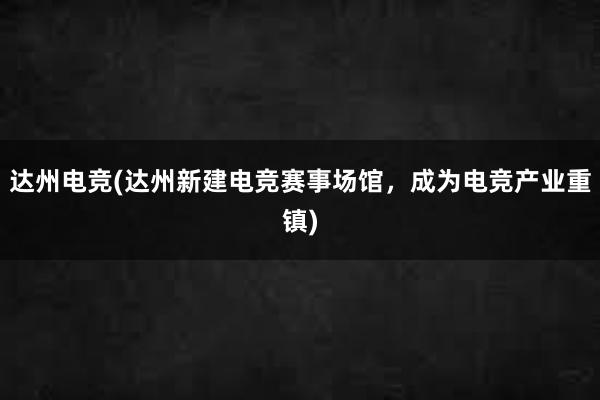 达州电竞(达州新建电竞赛事场馆，成为电竞产业重镇)