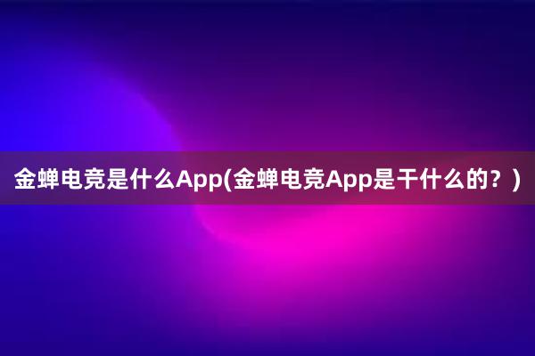 金蝉电竞是什么App(金蝉电竞App是干什么的？)