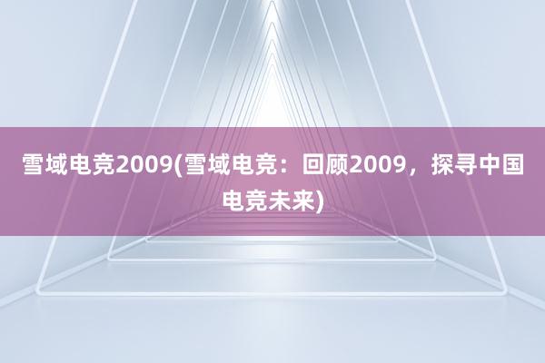 雪域电竞2009(雪域电竞：回顾2009，探寻中国电竞未来)