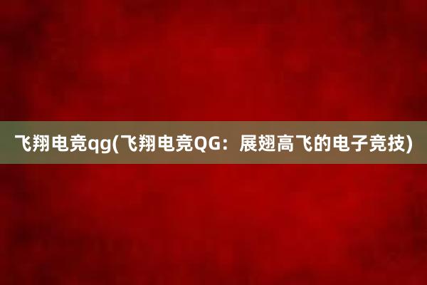 飞翔电竞qg(飞翔电竞QG：展翅高飞的电子竞技)