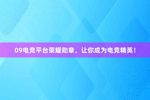 09电竞平台荣耀勋章，让你成为电竞精英！