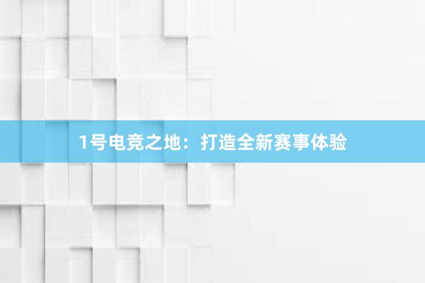 1号电竞之地：打造全新赛事体验