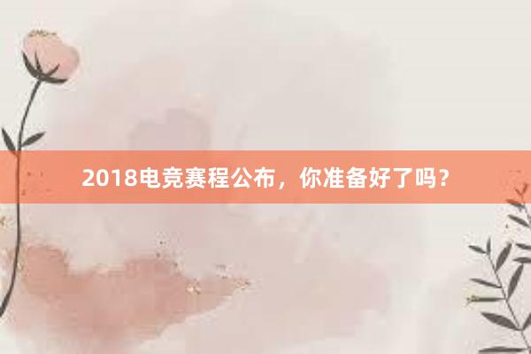 2018电竞赛程公布，你准备好了吗？