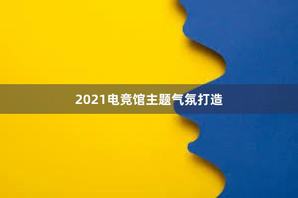 2021电竞馆主题气氛打造