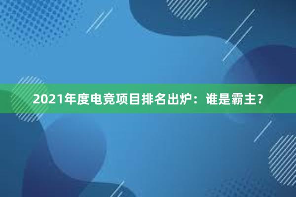 2021年度电竞项目排名出炉：谁是霸主？