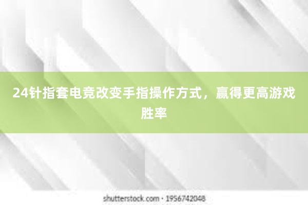 24针指套电竞改变手指操作方式，赢得更高游戏胜率