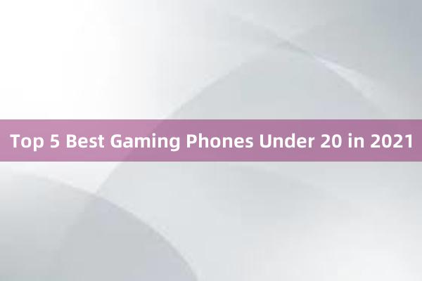 Top 5 Best Gaming Phones Under 20 in 2021