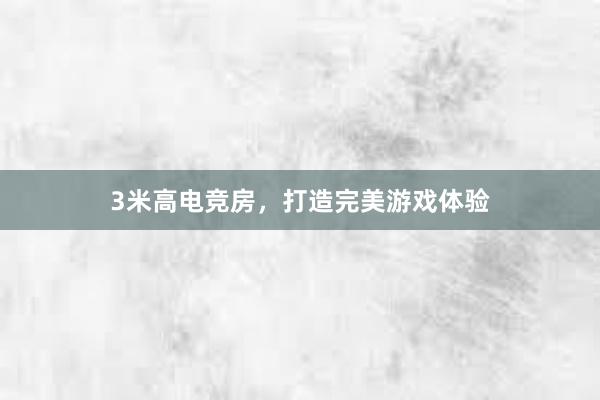 3米高电竞房，打造完美游戏体验