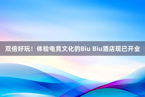 双倍好玩！体验电竞文化的Biu Biu酒店现已开业