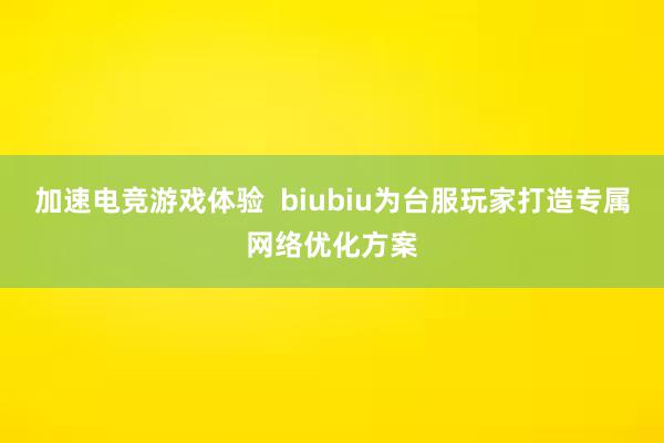 加速电竞游戏体验  biubiu为台服玩家打造专属网络优化方案