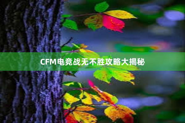 CFM电竞战无不胜攻略大揭秘