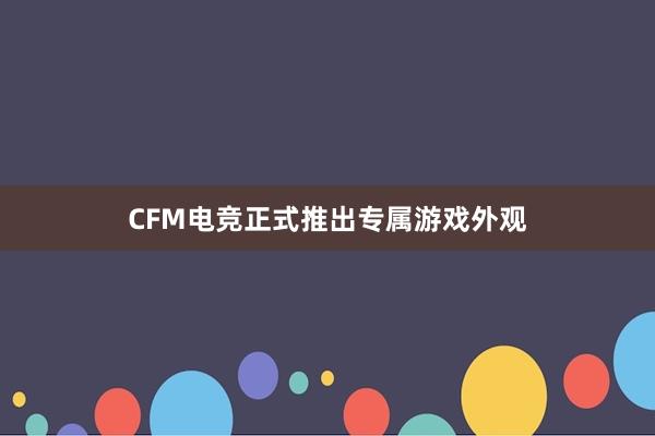 CFM电竞正式推出专属游戏外观