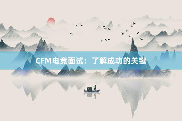 CFM电竞面试：了解成功的关键