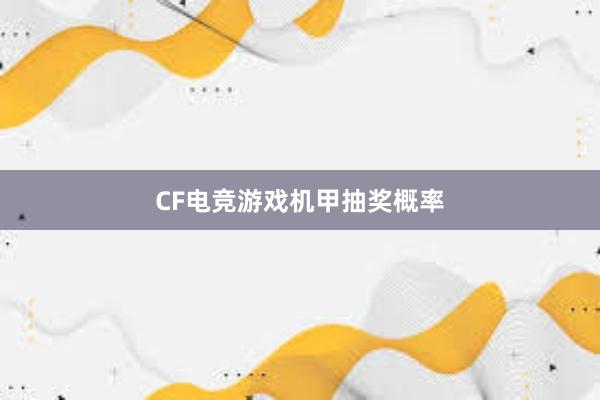 CF电竞游戏机甲抽奖概率