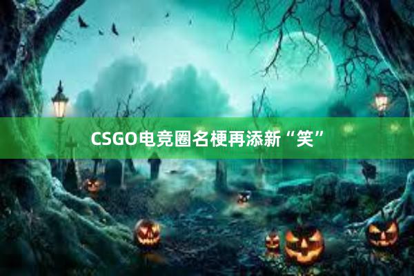 CSGO电竞圈名梗再添新“笑”