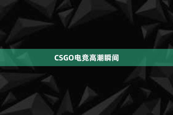 CSGO电竞高潮瞬间