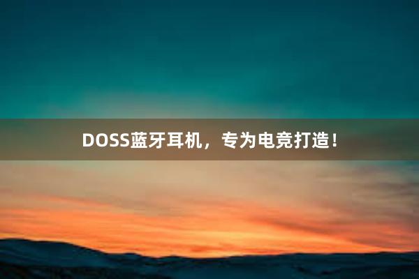 DOSS蓝牙耳机，专为电竞打造！