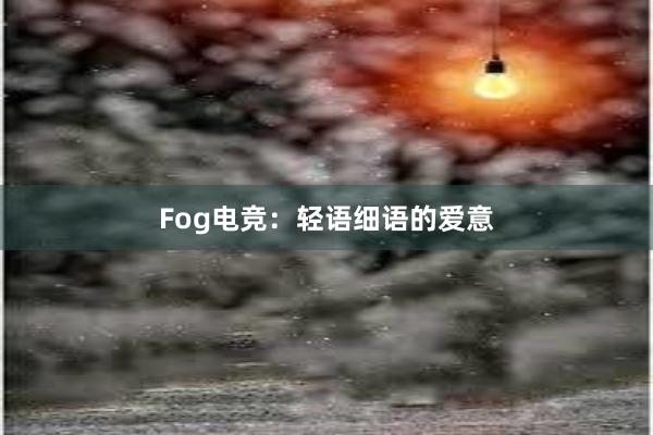 Fog电竞：轻语细语的爱意