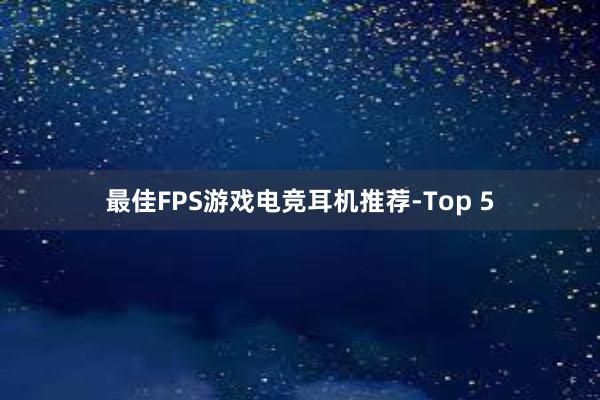 最佳FPS游戏电竞耳机推荐-Top 5