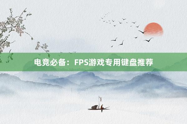 电竞必备：FPS游戏专用键盘推荐