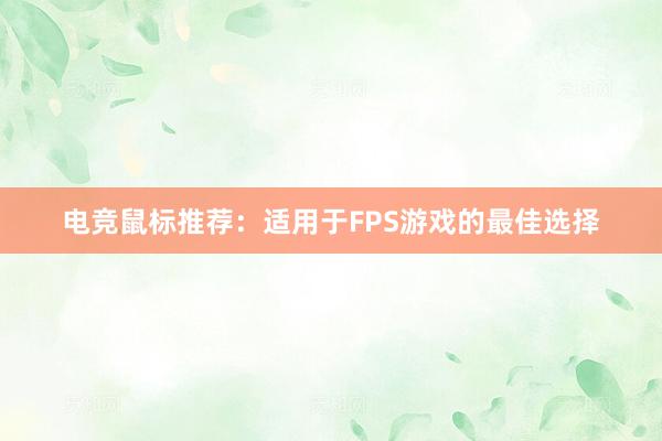 电竞鼠标推荐：适用于FPS游戏的最佳选择