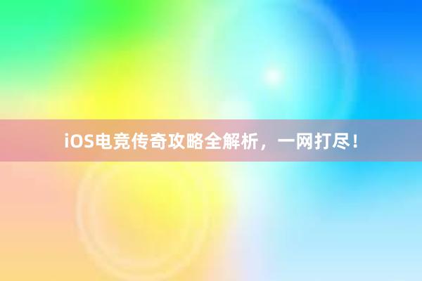 iOS电竞传奇攻略全解析，一网打尽！