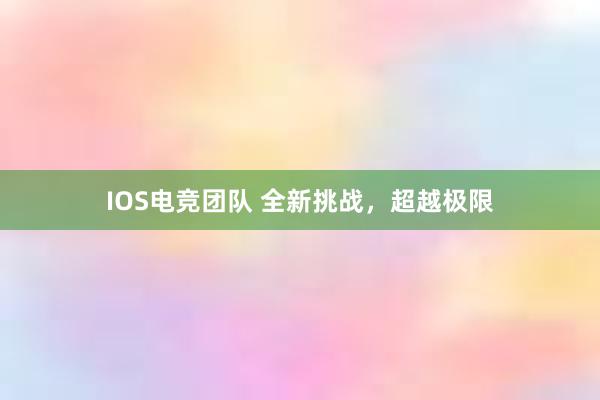 IOS电竞团队 全新挑战，超越极限