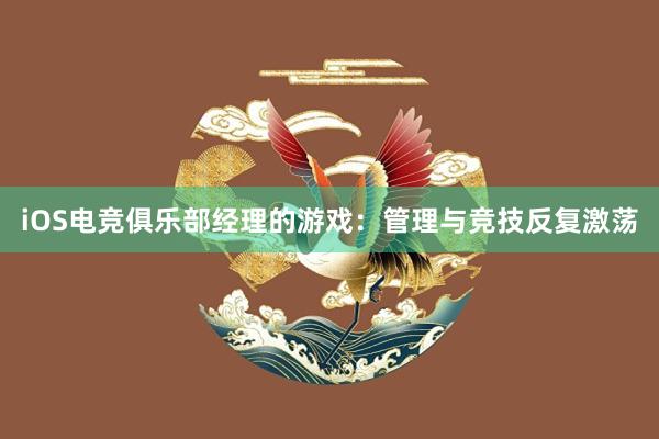 iOS电竞俱乐部经理的游戏：管理与竞技反复激荡