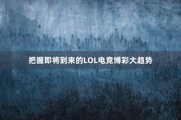 把握即将到来的LOL电竞博彩大趋势