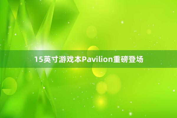 15英寸游戏本Pavilion重磅登场