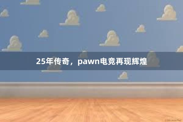 25年传奇，pawn电竞再现辉煌