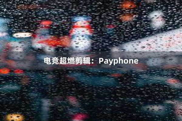 电竞超燃剪辑：Payphone