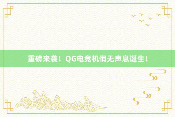 重磅来袭！QG电竞机悄无声息诞生！