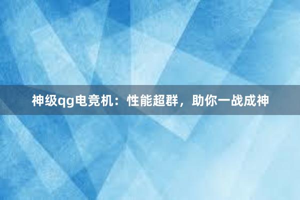 神级qg电竞机：性能超群，助你一战成神