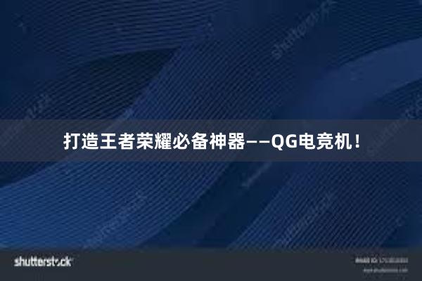 打造王者荣耀必备神器——QG电竞机！