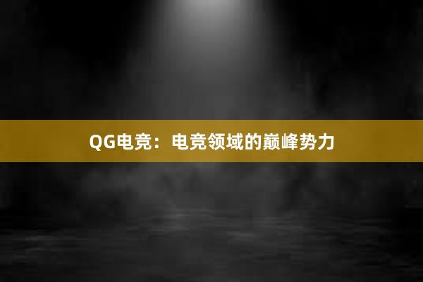 QG电竞：电竞领域的巅峰势力