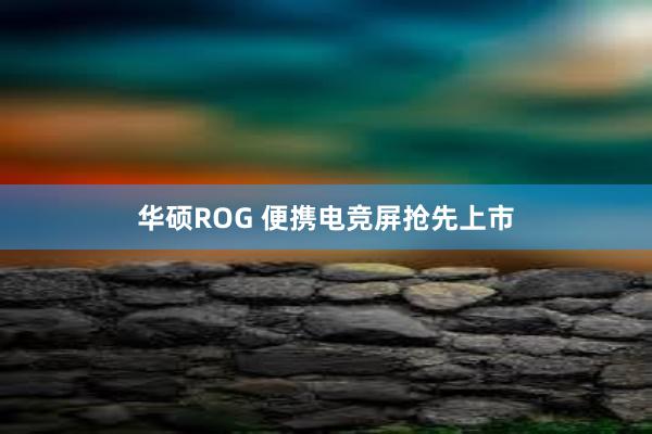 华硕ROG 便携电竞屏抢先上市