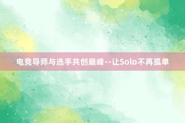 电竞导师与选手共创巅峰--让Solo不再孤单