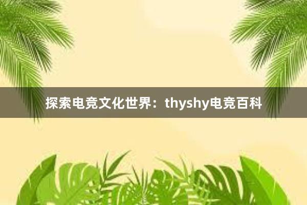 探索电竞文化世界：thyshy电竞百科