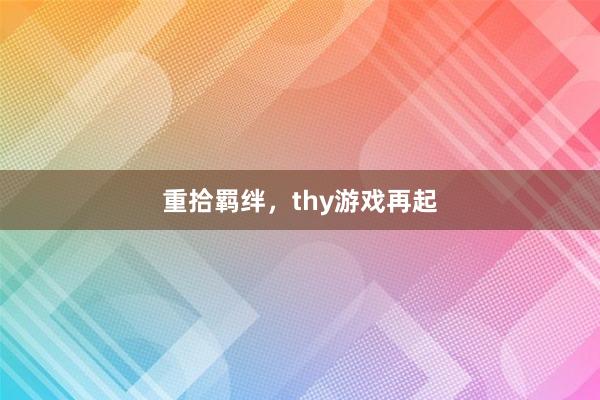 重拾羁绊，thy游戏再起