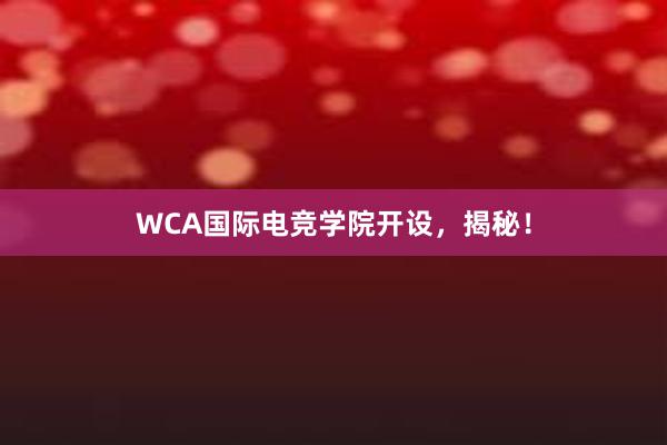 WCA国际电竞学院开设，揭秘！