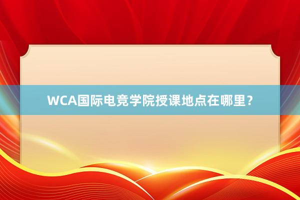 WCA国际电竞学院授课地点在哪里？