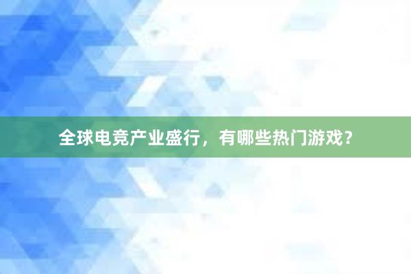 全球电竞产业盛行，有哪些热门游戏？